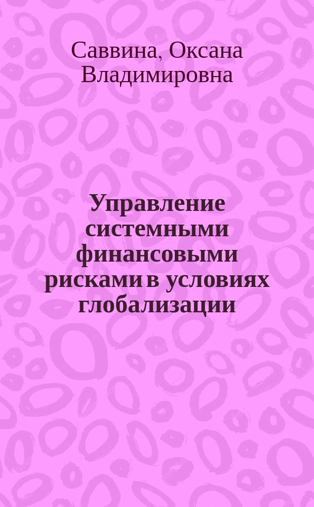 Управление системными финансовыми рисками в условиях глобализации : монография