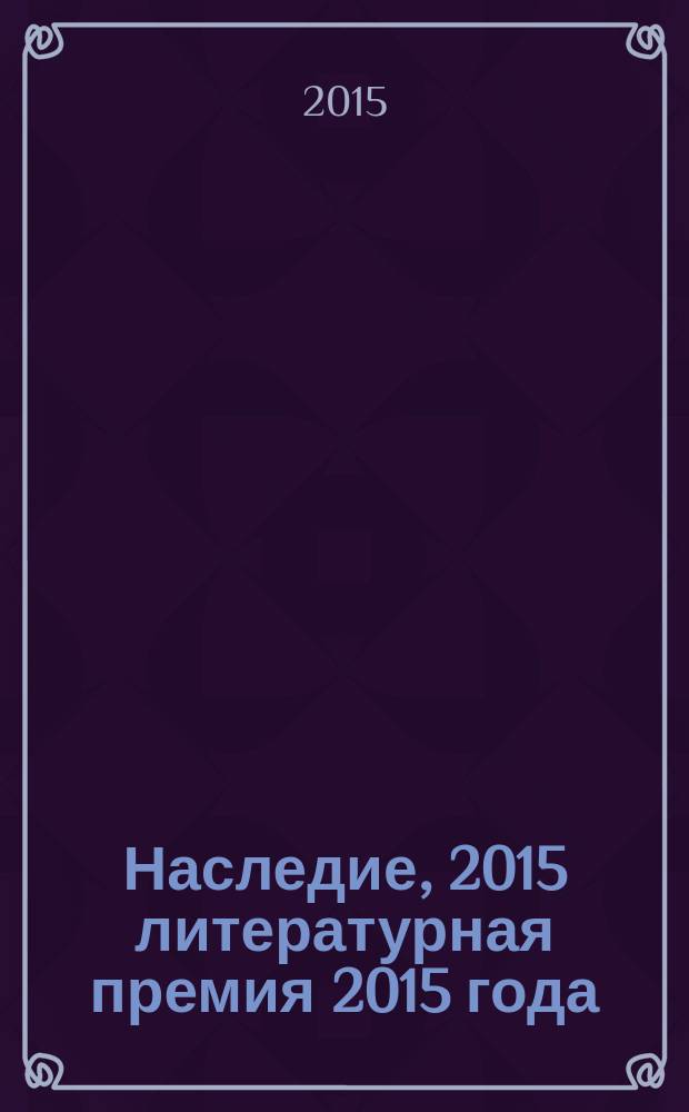 Наследие, 2015 [литературная премия 2015 года : альманах с произведениями номинантов конкурса]. Кн. 4