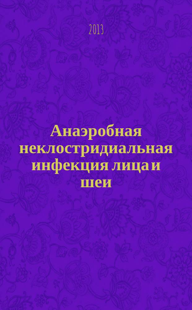 Анаэробная неклостридиальная инфекция лица и шеи:клиника, диагностика, лечение : автореферат диссертации на соискание ученой степени доктора медицинских наук : специальность 14.01.14 <Стоматология> ; специальность 14.01.17 <Хирургия>