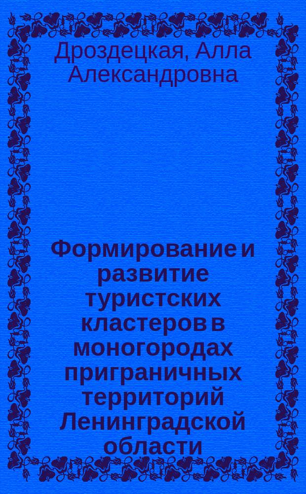 Формирование и развитие туристских кластеров в моногородах приграничных территорий Ленинградской области : автореферат диссертации на соискание ученой степени кандидата экономических наук : специальность 08.00.05 <Экономика и управление народным хозяйством по отраслям и сферам деятельности>