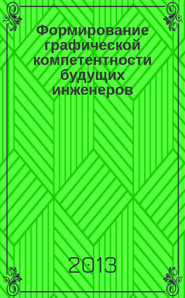 Формирование графической компетентности будущих инженеров: проблемы, тенденции и перспективы : материалы Всероссийской научно-практической конференции, 28-29 марта 2013 г