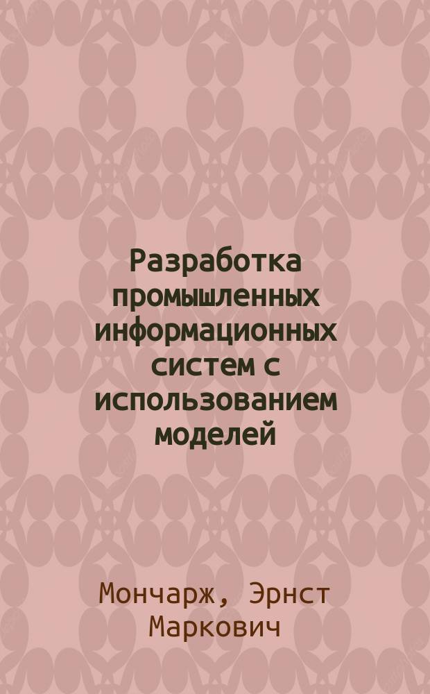 Разработка промышленных информационных систем с использованием моделей : учебное пособие для студентов специальности 09.04.02 (230400) "Информационные системы и технологии"