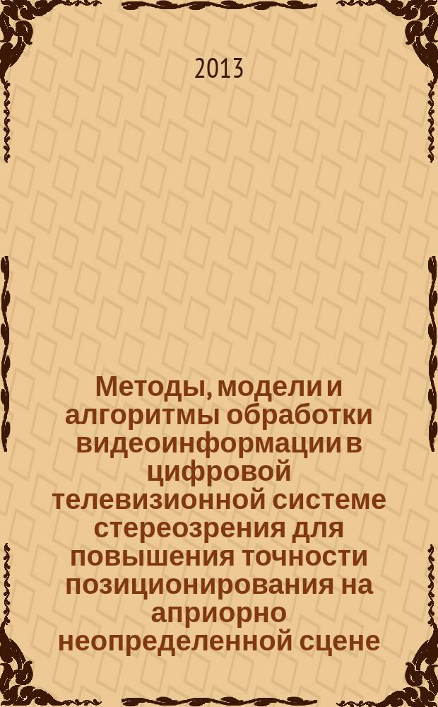 Методы, модели и алгоритмы обработки видеоинформации в цифровой телевизионной системе стереозрения для повышения точности позиционирования на априорно неопределенной сцене : автореферат диссертации на соискание ученой степени кандидата технических наук : специальность 05.12.04 <Радиотехника, в том числе системы и устройства телевидения>