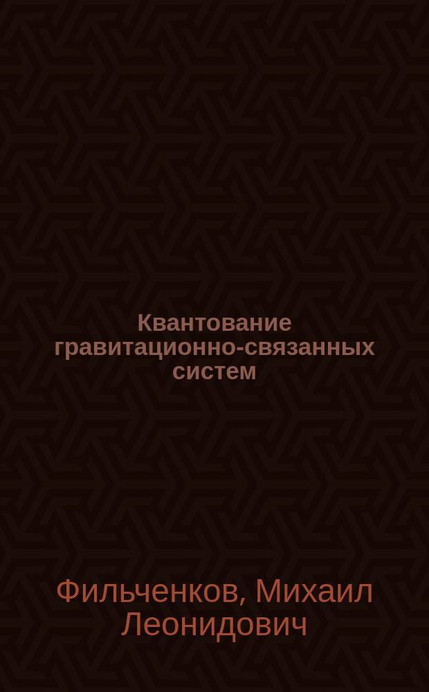 Квантование гравитационно-связанных систем : автореферат диссертации на соискание ученой степени доктора физико-математических наук : специальность 01.04.02 <Теоретическая физика>