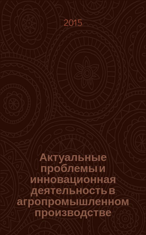 Актуальные проблемы и инновационная деятельность в агропромышленном производстве : (материалы международной научно-практической конференции, 28-29 января 2015 г., г. Курск). Ч. 1