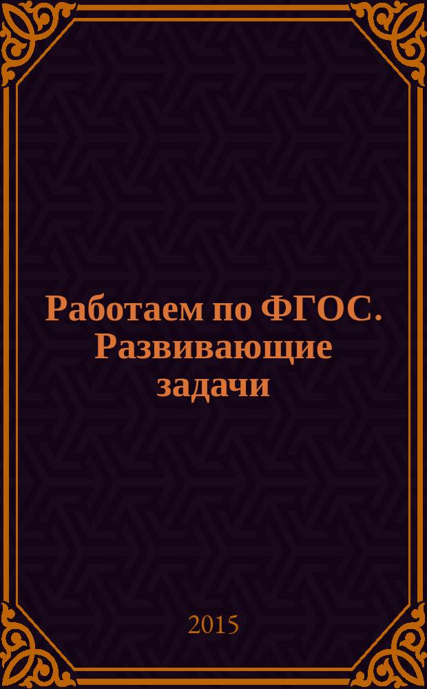 Работаем по ФГОС. Развивающие задачи : учебно-методическое пособие