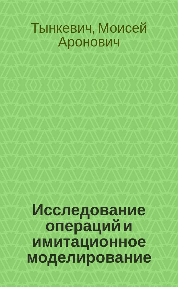 Исследование операций и имитационное моделирование : учебное пособие : для студентов, обучающихся по направлению подготовки 09.03.03 "Прикладная информатика"