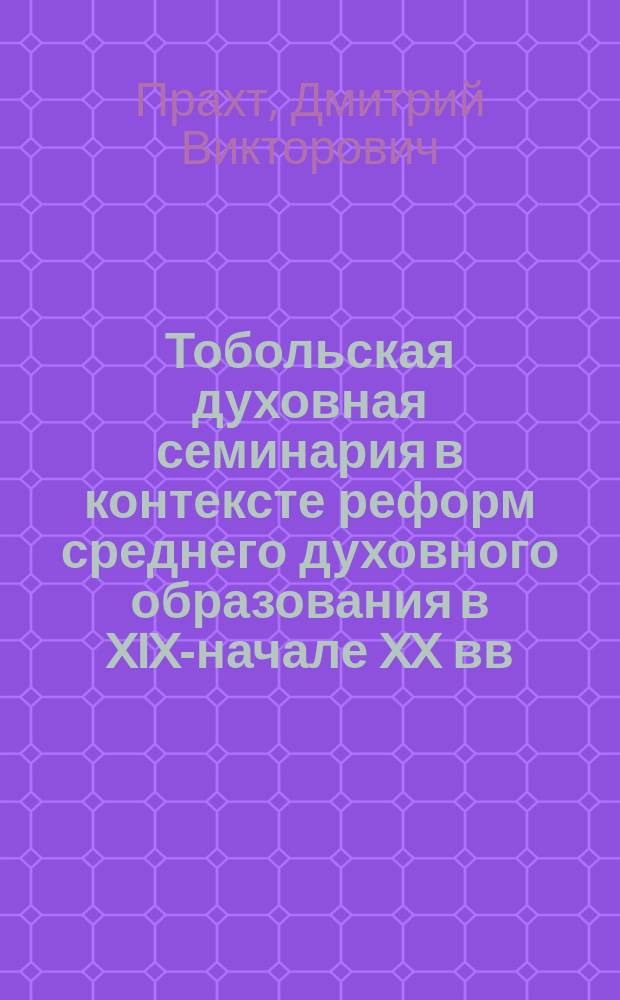 Тобольская духовная семинария в контексте реформ среднего духовного образования в XIX-начале XX вв. : автореферат диссертации на соискание ученой степени кандидата исторических наук : специальность 07.00.02 <Отечественная история>