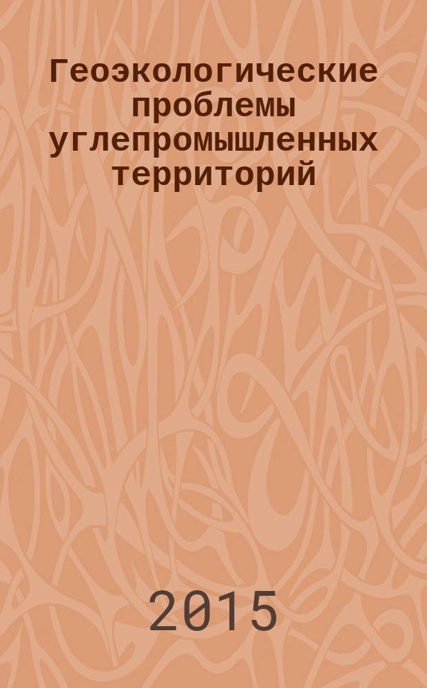 Геоэкологические проблемы углепромышленных территорий : сборник трудов научной конференции с международным участием, 21-23 октября 2015 г