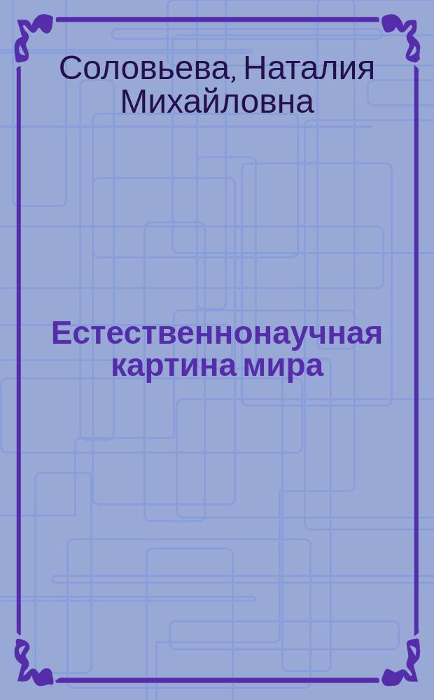 Естественнонаучная картина мира : учебное пособие для студентов направления подготовки бакалавров 050100.62 "Педагогическое образование" профиль "Физика" вузов региона