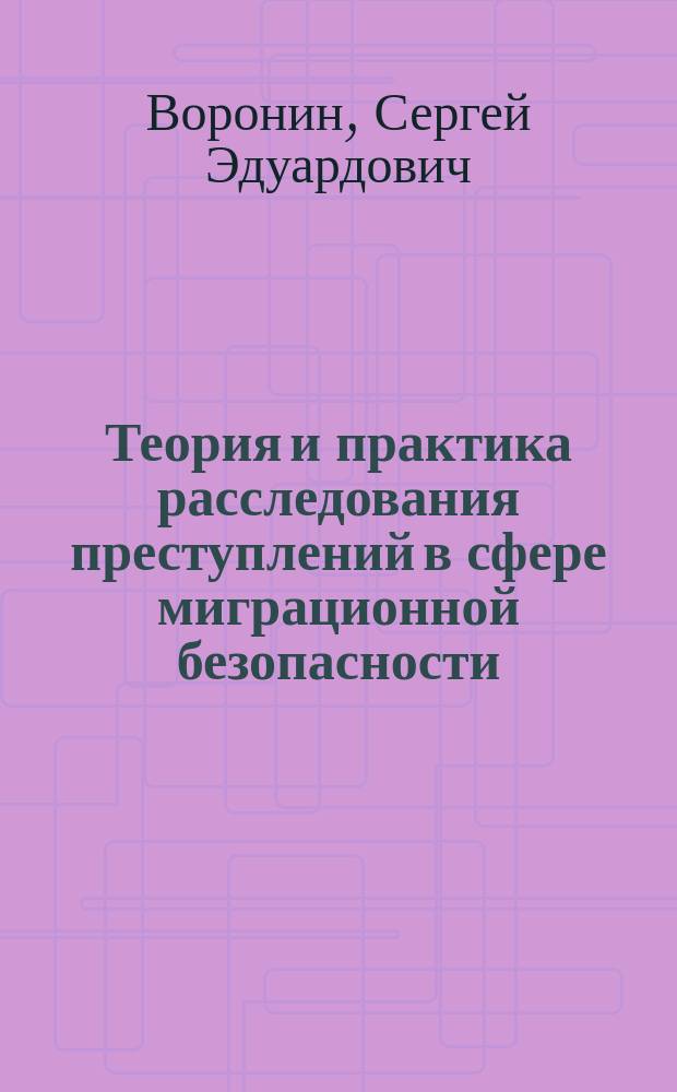 Теория и практика расследования преступлений в сфере миграционной безопасности