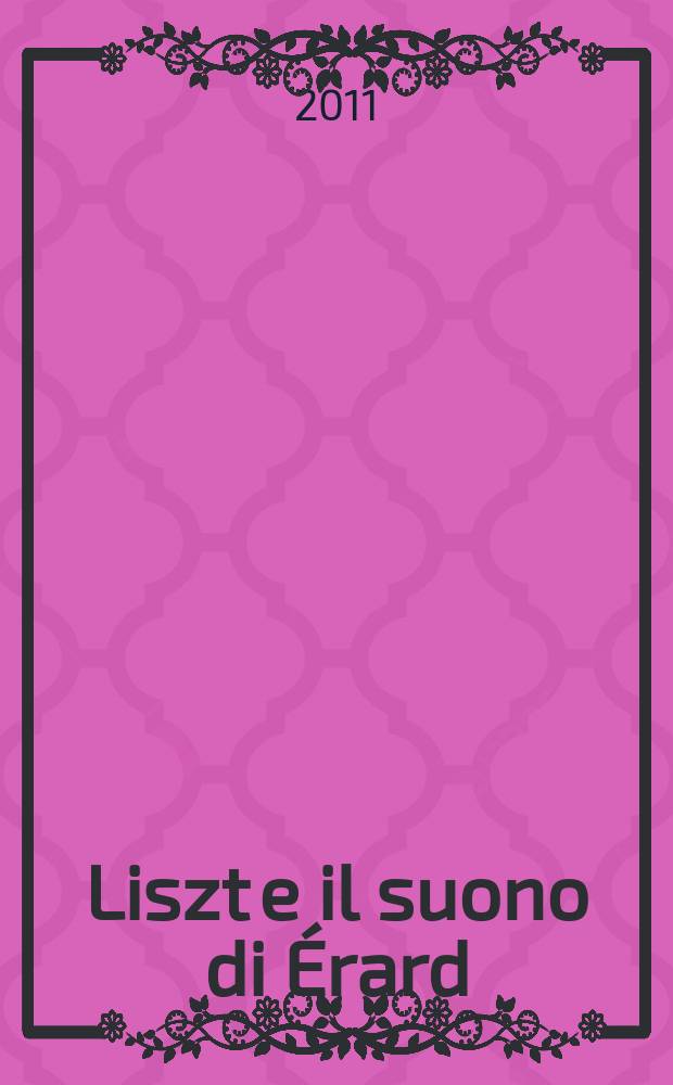 Liszt e il suono di Érard = Liszt and the Érard sound = Liszt et le son Érard : arte e musica nel Romanticismo parigino = Лист и звучание Эрара