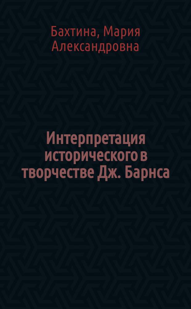 Интерпретация исторического в творчестве Дж. Барнса ( романы " История мира в 10 С 1\2 главах " , " Англия, Англия " , " Предчувствие конца " ) : автореферат диссертации на соискание ученой степени кандидата филологических наук : специальность 10.01.03 <Литература народов стран зарубежья с указанием конкретной литературы>