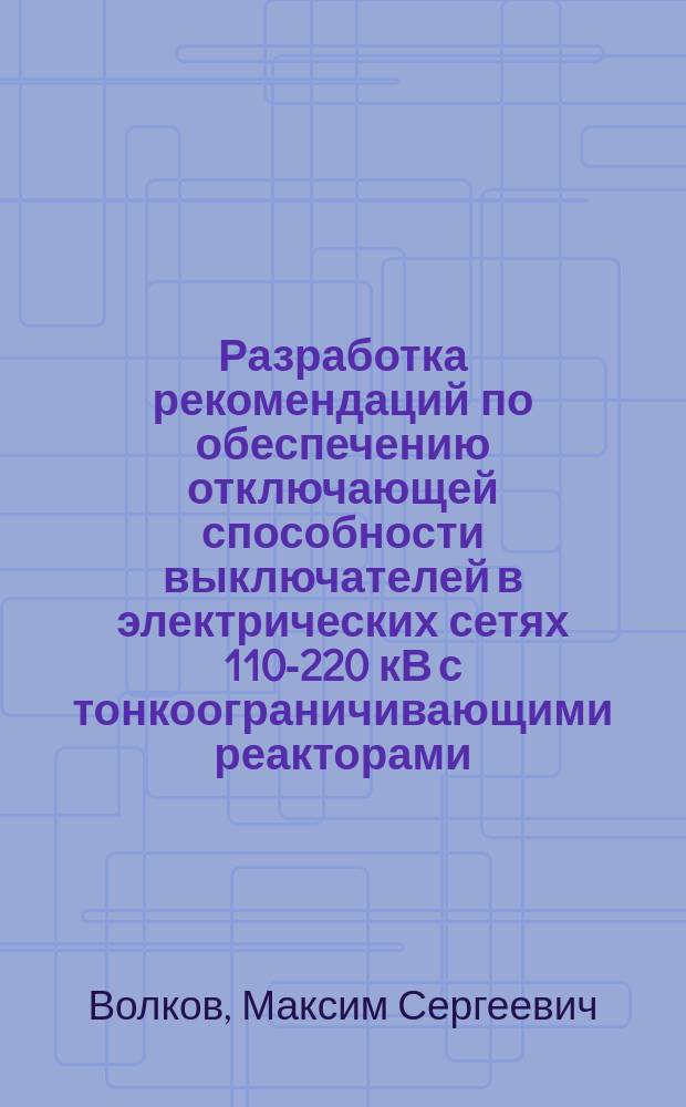 Разработка рекомендаций по обеспечению отключающей способности выключателей в электрических сетях 110-220 кВ с тонкоограничивающими реакторами : автореферат диссертации на соискание ученой степени кандидата технических наук : специальность 05.14.02 <Электрические станции и электроэнергетические системы>