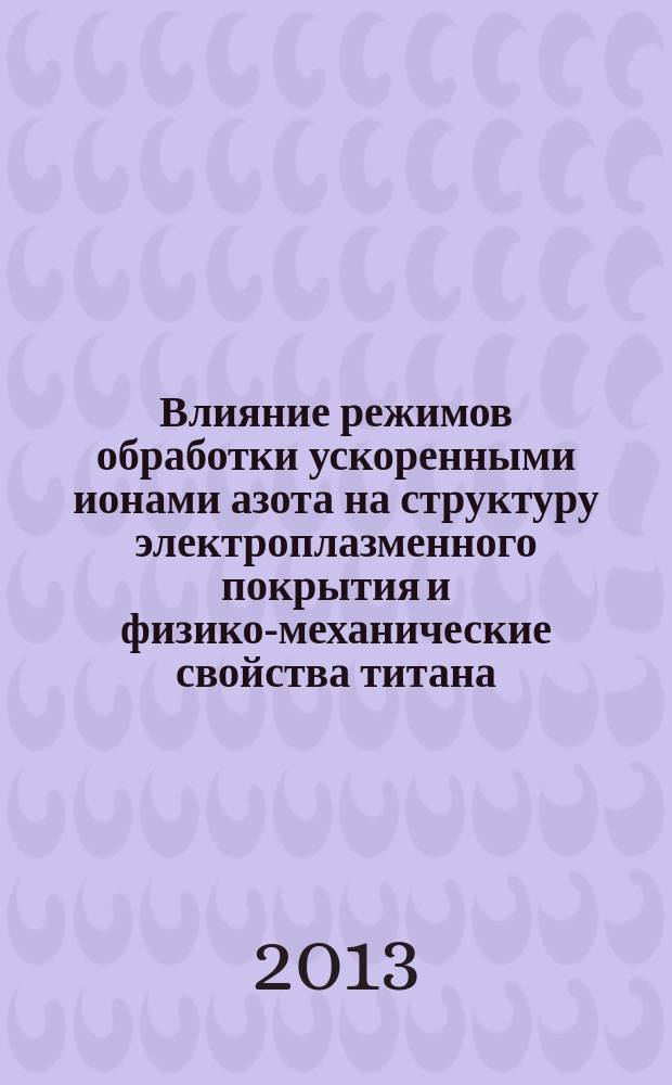 Влияние режимов обработки ускоренными ионами азота на структуру электроплазменного покрытия и физико-механические свойства титана : автореферат диссертации на соискание ученой степени кандидата технических наук : специальность 05.09.10 <Электротехнология> : специальность 05.02.07 <Технология и оборудование механической и физико-технической обработки>