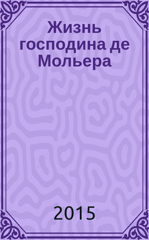 Жизнь господина де Мольера : биографический роман
