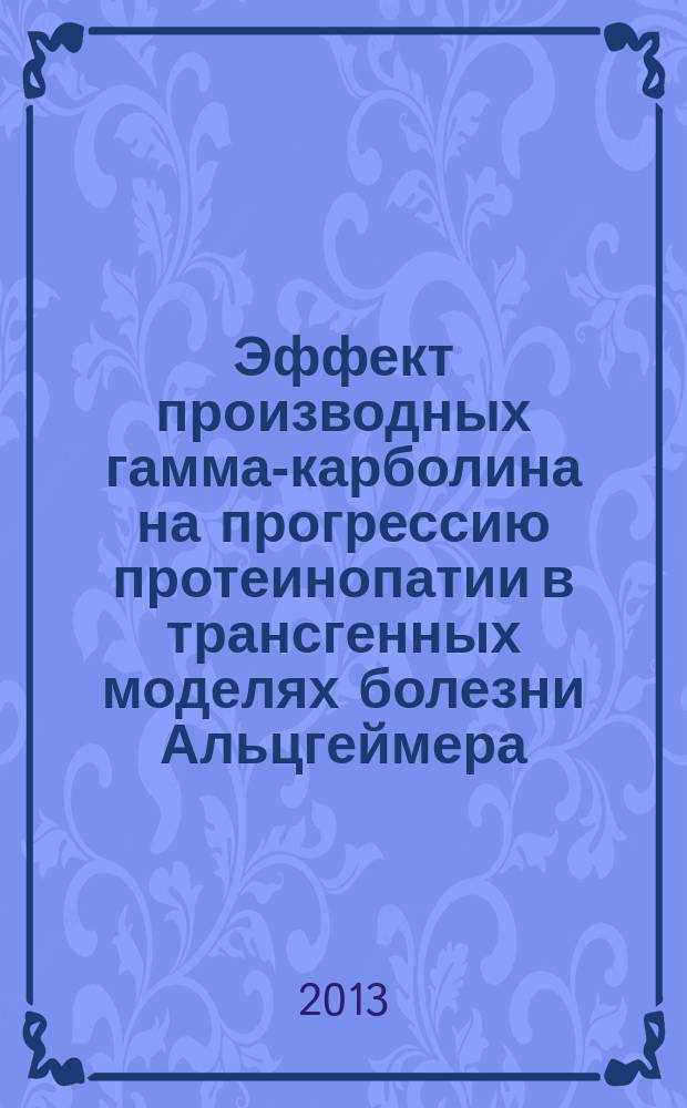 Эффект производных гамма-карболина на прогрессию протеинопатии в трансгенных моделях болезни Альцгеймера : автореферат диссертации на соискание ученой степени кандидата биологических наук : специальность 03.01.04 <Биохимия>