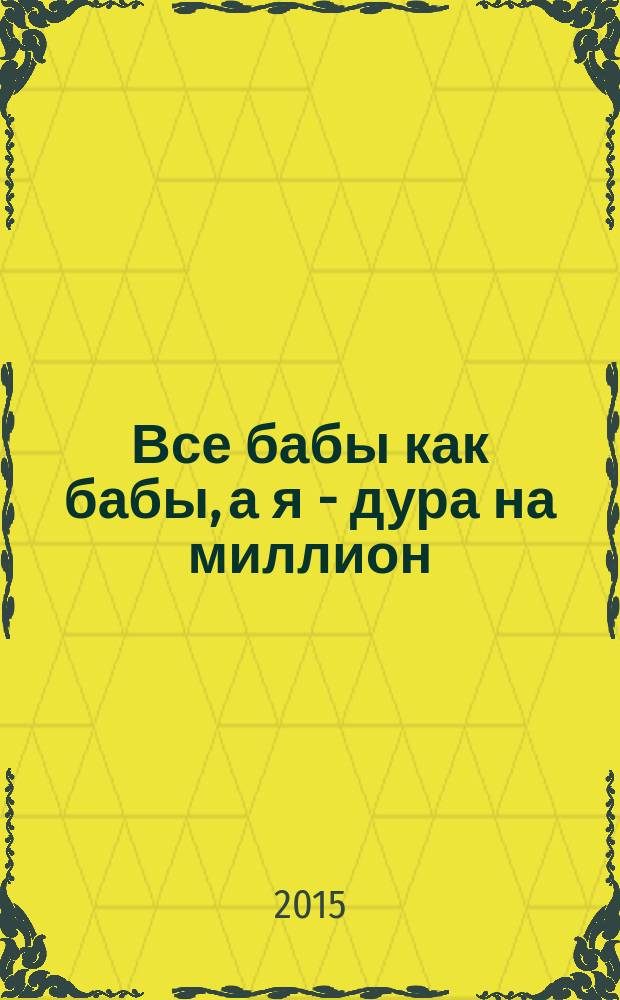 Все бабы как бабы, а я - дура на миллион : по мотивам женского шоу-тренинга "На самом деле я умная, но живу, как дура"