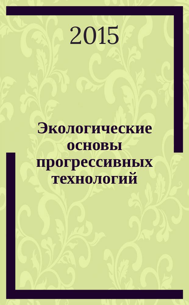 Экологические основы прогрессивных технологий : всероссийская научно-практическая конференция, август 2015 г. : сборник статей