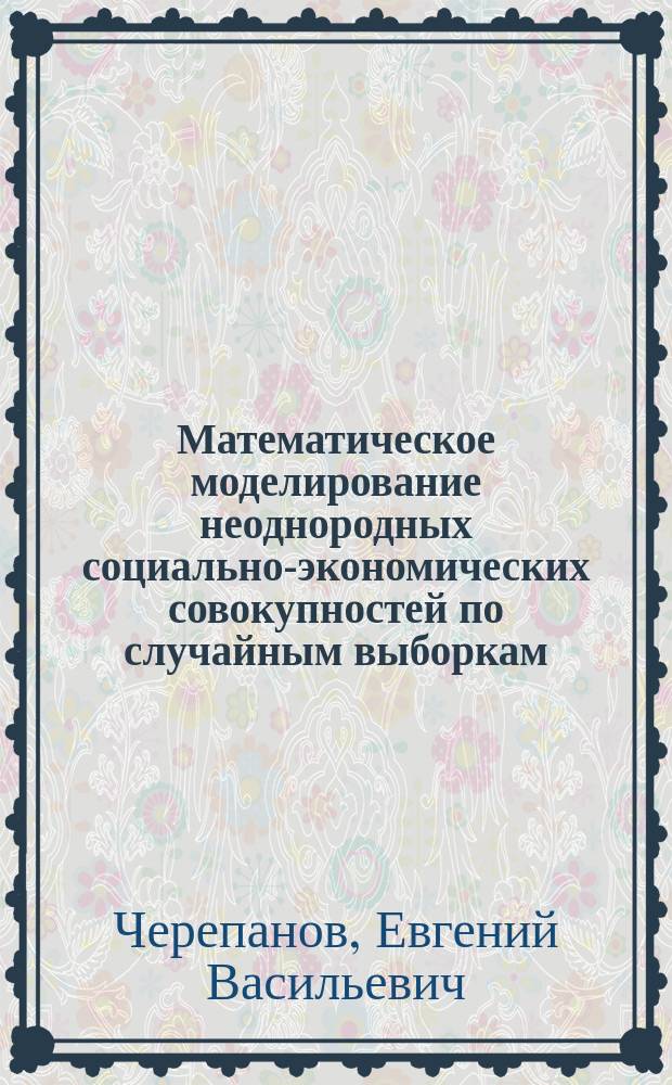 Математическое моделирование неоднородных социально-экономических совокупностей по случайным выборкам : автореферат диссертации на соискание ученой степени доктора экономических наук : специальность 08.00.13 <Математические и инструментальные методы экономики>
