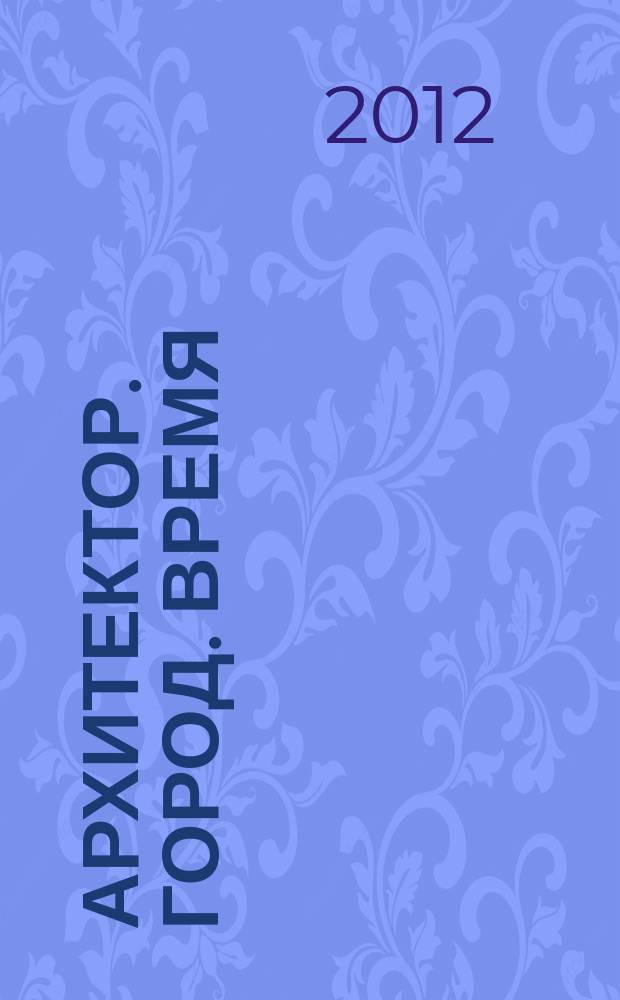 Архитектор. Город. Время : материалы ежегодной международной XV научно-практической конференции (Великий Новгород - Санкт-Петербург), 17-19 апреля 2012 г