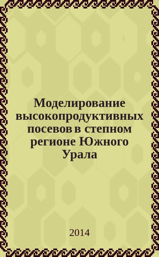Моделирование высокопродуктивных посевов в степном регионе Южного Урала : в 2 ч. : Ч. 1-2