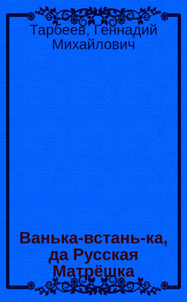 Ванька-встань-ка, да Русская Матрёшка : сказка : небылица, в исторических лицах... : пьеса