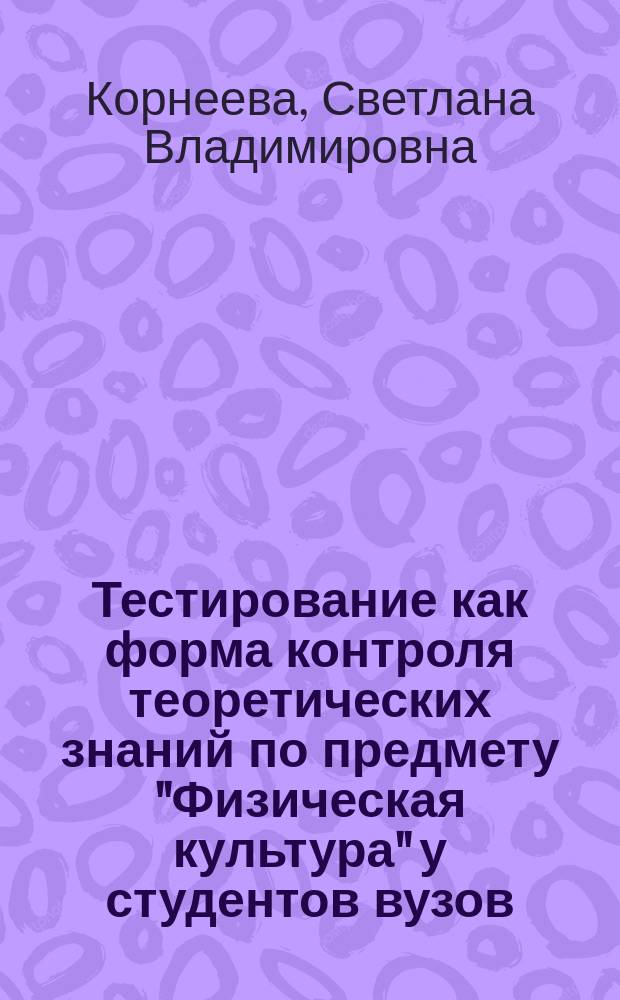 Тестирование как форма контроля теоретических знаний по предмету "Физическая культура" у студентов вузов : учебное пособие