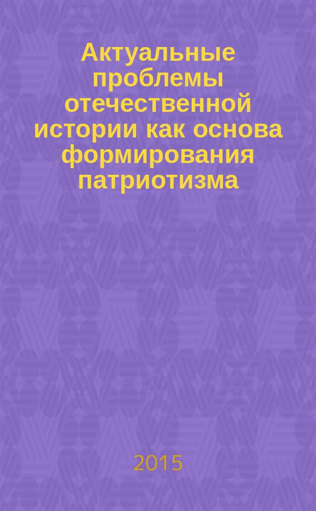 Актуальные проблемы отечественной истории как основа формирования патриотизма : учебно-методическое пособие