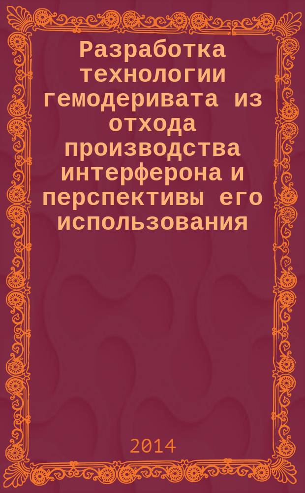 Разработка технологии гемодеривата из отхода производства интерферона и перспективы его использования : автореферат диссертации на соискание ученой степени кандидата фармацевтических наук : специальность 14.04.01 <Технология получения лекарств>