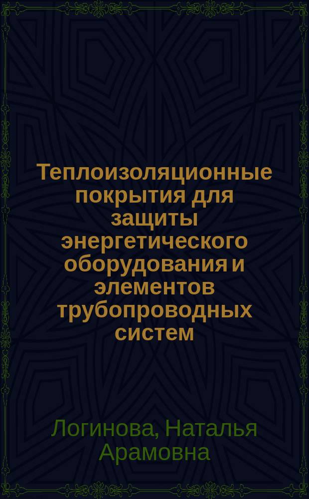 Теплоизоляционные покрытия для защиты энергетического оборудования и элементов трубопроводных систем : учебное пособие по курсам "Источники и системы теплоснабжения промышленных предприятий и ЖКХ", "Монтаж и эксплуатация энергетических агрегатов" для студентов, обучающихся по направлениям "Теплоэнергетика и теплотехника" и "Энергетическое машиностроение"