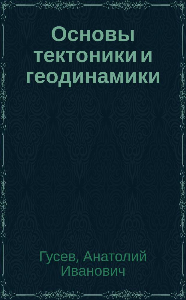 Основы тектоники и геодинамики : учебное пособие : для студентов очной и заочной форм обучения по направлениям подготовки 050100.62 Педагогическое образование (профиль География, профили География и Биология), 44.03.01 Педагогическое образование (профиль География), 44.03.02 Педагогическое образование (профили География и Биология)