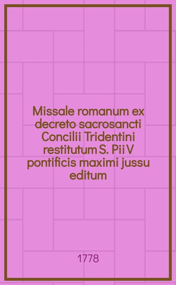 Missale romanum ex decreto sacrosancti Concilii Tridentini restitutum S. Pii V pontificis maximi jussu editum; Clementis VIII. et Urbani pp. VIII. auctoritate recognitum, et missis sanctorum novissimis usque in praesens emanatis locupletatum