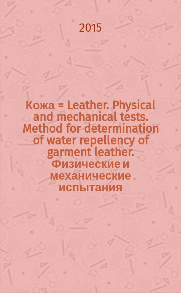 Кожа = Leather. Physical and mechanical tests. Method for determination of water repellency of garment leather. Физические и механические испытания. Метод определения водонепроницаемости одежной кожи : ГОСТ Р ИСО 17231-2015