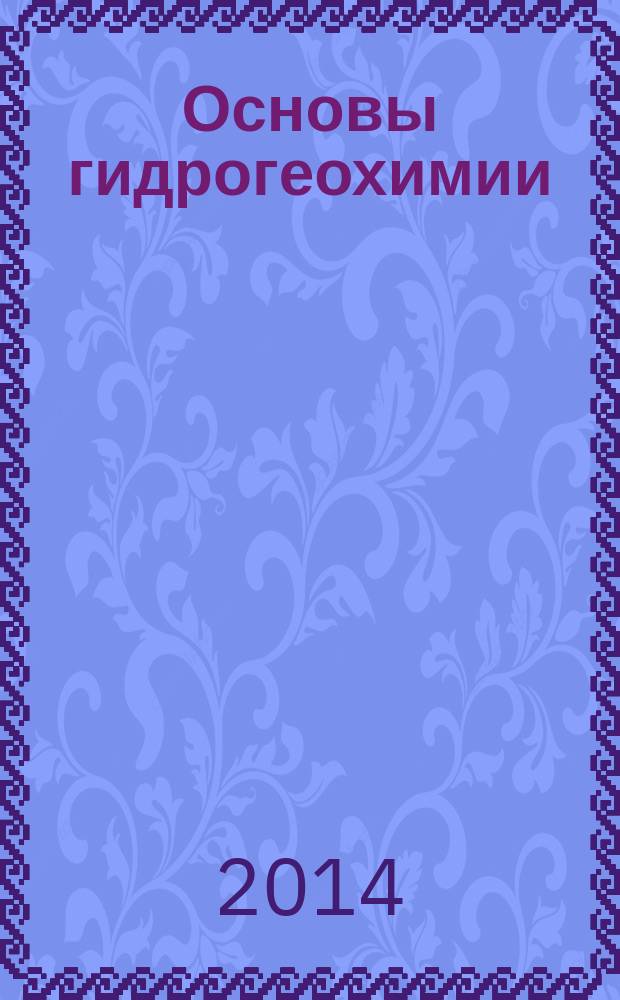 Основы гидрогеохимии : [учебник]. Ч. 2 : Гидрогеохимические процессы. Приложения