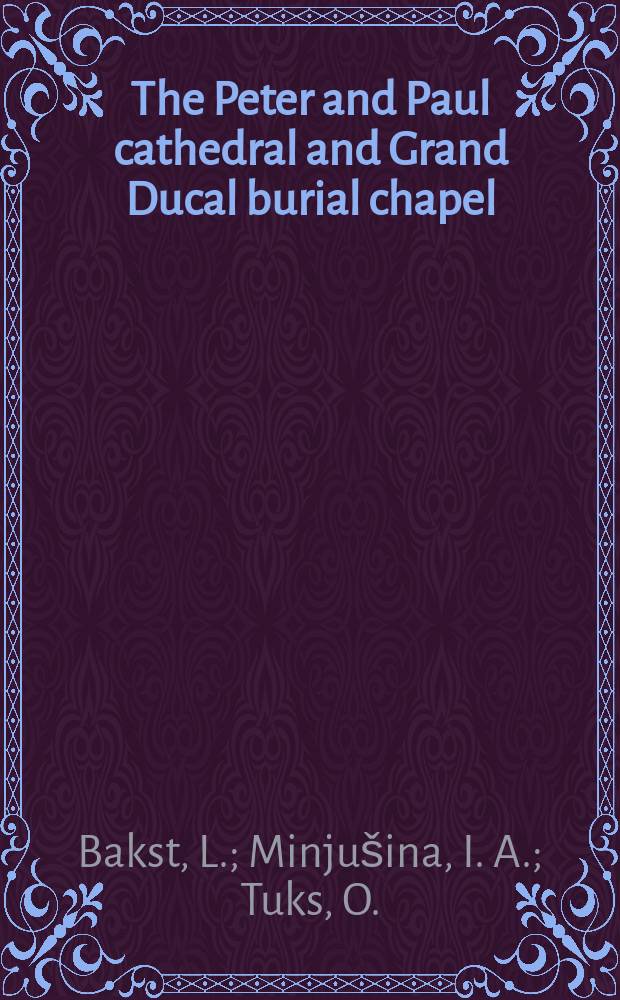 The Peter and Paul cathedral and Grand Ducal burial chapel = Петропавловский собор и Усыпальница Великих Князей