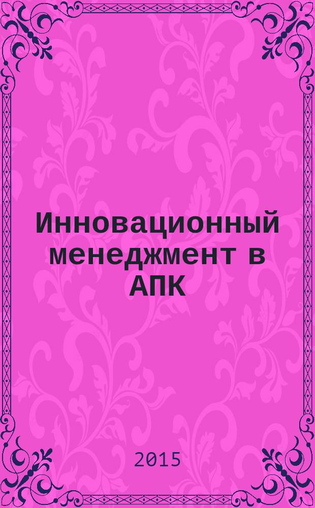 Инновационный менеджмент в АПК : учебник : для студентов высших учебных заведений, обучающихся по направлению подготовки 38.03.02 "Менеджмент" (профиль "Производственный менеджмент")