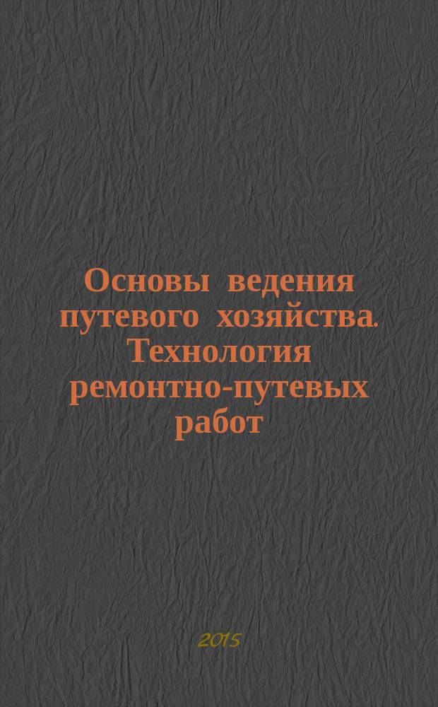 Основы ведения путевого хозяйства. Технология ремонтно-путевых работ : учебное пособие по профессии 08.01.23 "Бригадир-путеец"