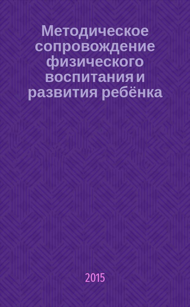 Методическое сопровождение физического воспитания и развития ребёнка : учебное пособие для студентов очной, очно-заочной и заочной, в т.ч. дистанционной форм обучения, направления подготовки 050100.62 - Педагогическое образование