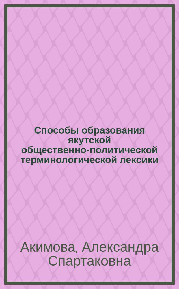 Способы образования якутской общественно-политической терминологической лексики (на материале словарей и периодической печати) : автореферат диссертации на соискание ученой степени кандидата филологических наук : специальность 10.02.02 <Языки народов Российской Федерации с указанием конкретного языка или языковой семьи>