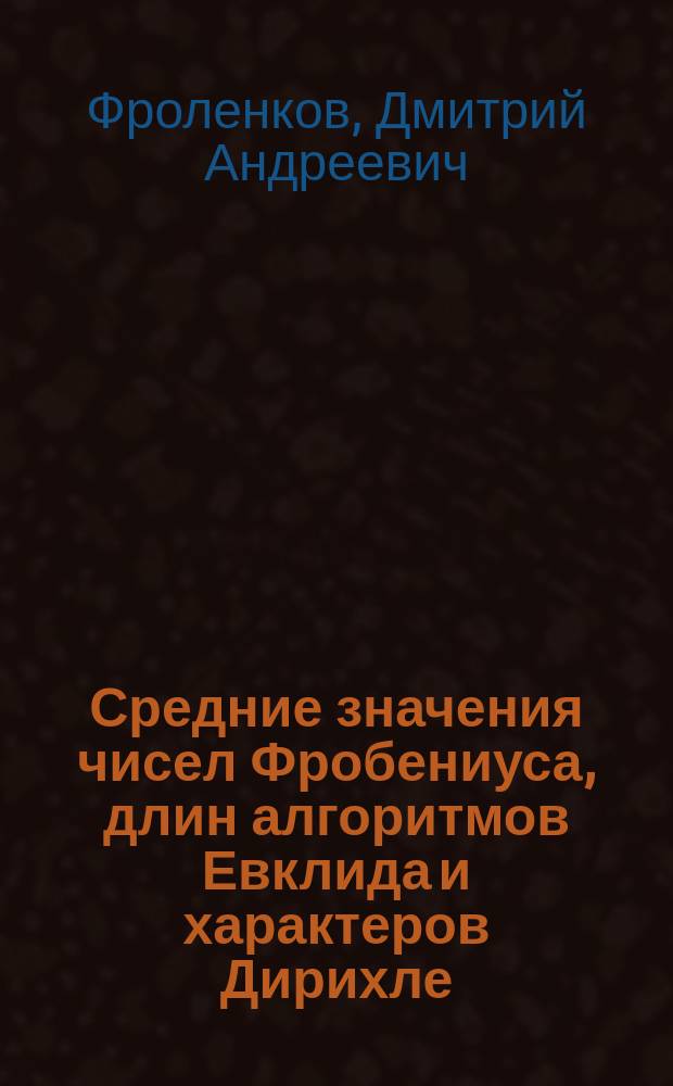 Средние значения чисел Фробениуса, длин алгоритмов Евклида и характеров Дирихле : автореферат диссертации на соискание ученой степени кандидата физико-математических наук : специальность 01.01.06 <Математическая логика, алгебра и теория чисел>