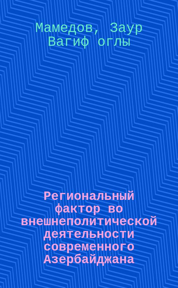 Региональный фактор во внешнеполитической деятельности современного Азербайджана : автореферат диссертации на соискание ученой степени кандидата политических наук : специальность 23.00.04 <Политические проблемы международных отношений, глобального и регионального развития>