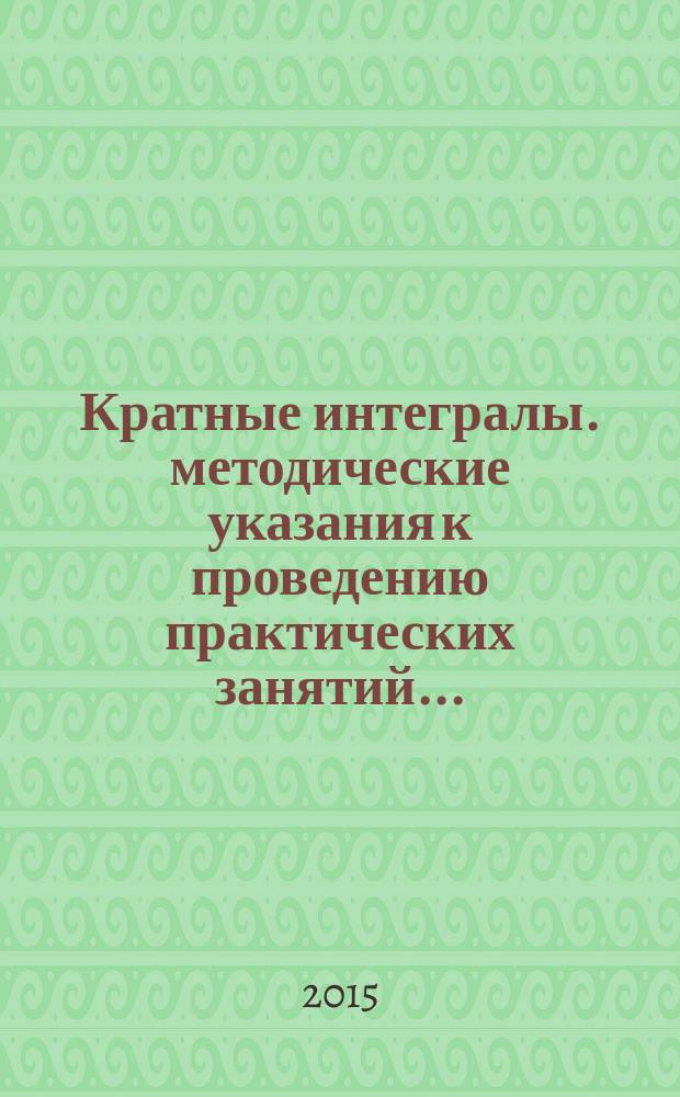 Кратные интегралы. методические указания к проведению практических занятий....