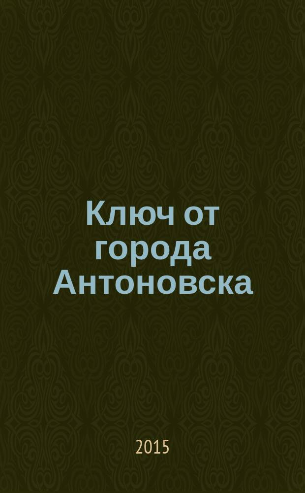 Ключ от города Антоновска : повесть : для среднего школьного возраста