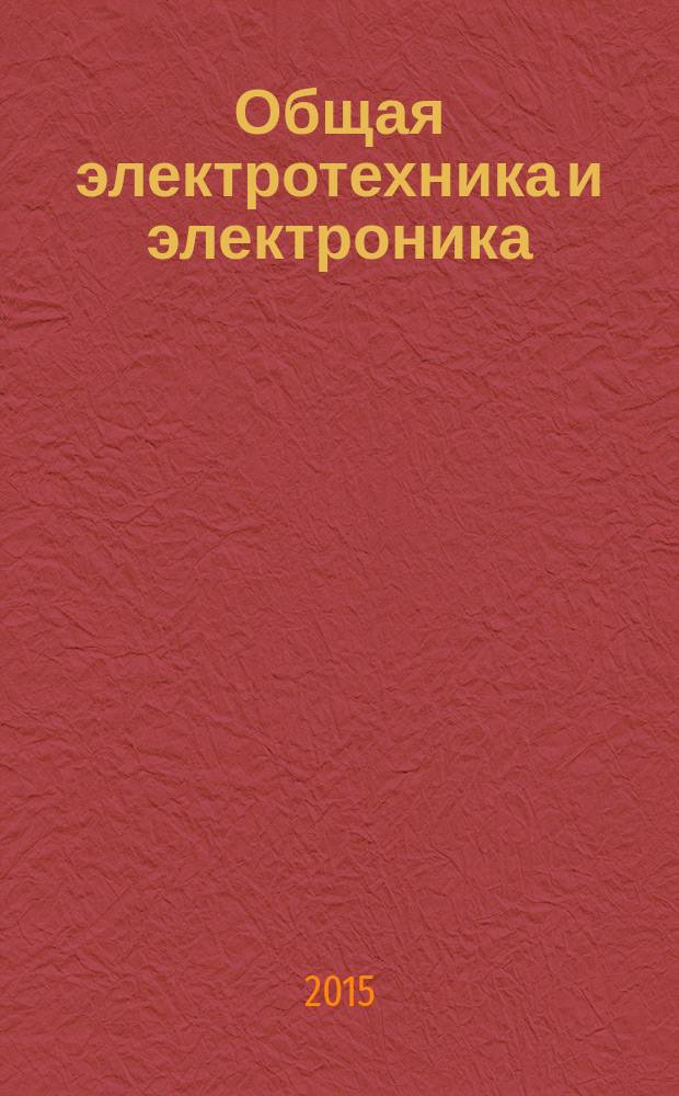 Общая электротехника и электроника : учебник для студентов вузов, обучающихся по направлению подготовки бакалавров 23.03.03 "Эксплуатация транспортно-технологических машин и комплексов" (профили подготовки "Автомобили и автомобильное хозяйство" и "Автомобильный сервис"), а также направлений подготовки 08.03.01 "Строительство", 27.03.01 "Стандартизация и метрология", 35.03.02 "Технология лесозаготовительных и деревообрабатывающих производств"