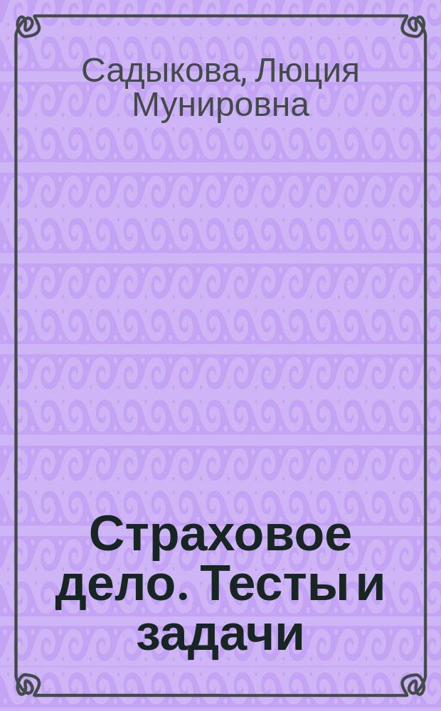 Страховое дело. Тесты и задачи : учебное пособие для студентов, обучающихся по программам высшего профессионального образования по направлению подготовки 080100.62 Экономика