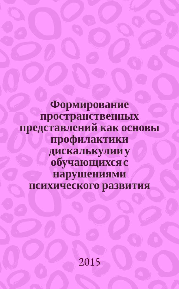 Формирование пространственных представлений как основы профилактики дискалькулии у обучающихся с нарушениями психического развития (трудностями в обучении) : автореферат диссертации на соискание ученой степени к.п.н. : специальность 13.00.03