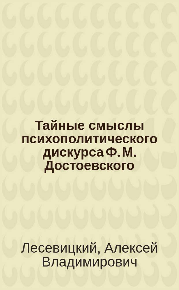 Тайные смыслы психополитического дискурса Ф. М. Достоевского : монография