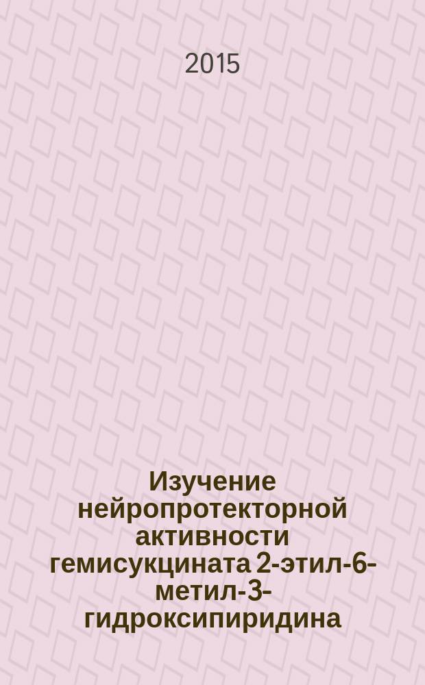 Изучение нейропротекторной активности гемисукцината 2-этил-6-метил-3-гидроксипиридина : автореферат диссертации на соискание ученой степени к.м.н. : специальность 00 00 14