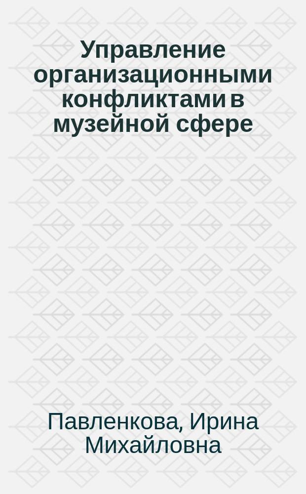 Управление организационными конфликтами в музейной сфере : социально - коммуникативные аспекты : автореферат диссертации на соискание ученой степени кандидата социологических наук : специальность 22.00.08 <Социология управления>